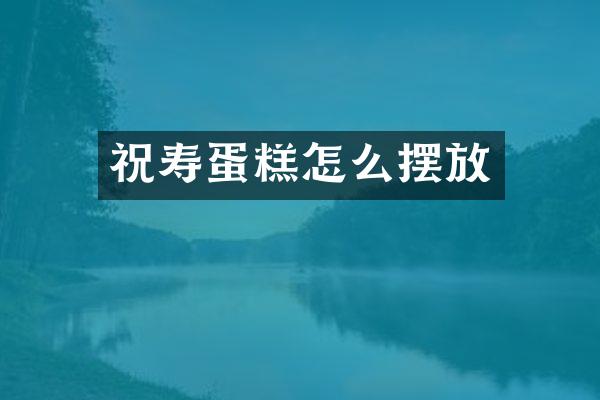 祝寿蛋糕怎么摆放