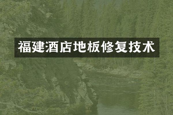 福建酒店地板修复技术