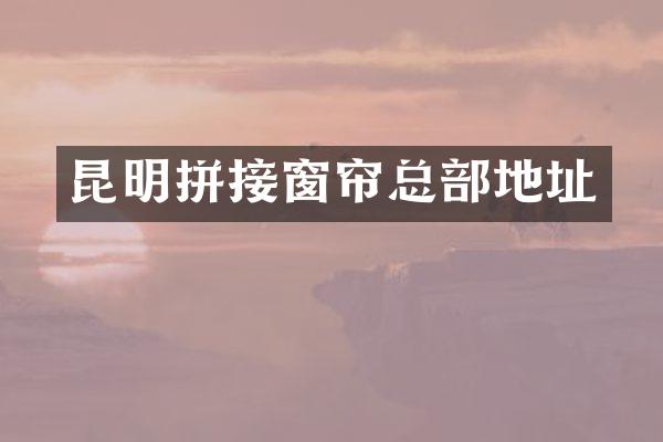 昆明拼接窗帘总部地址