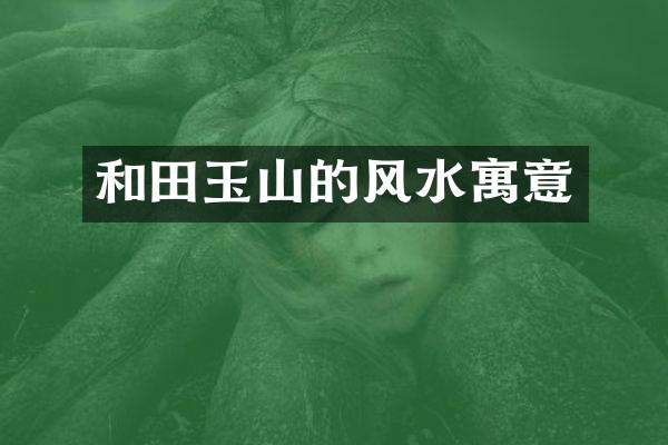 和田玉山的风水寓意