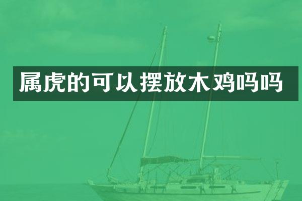 属虎的可以摆放木鸡吗吗