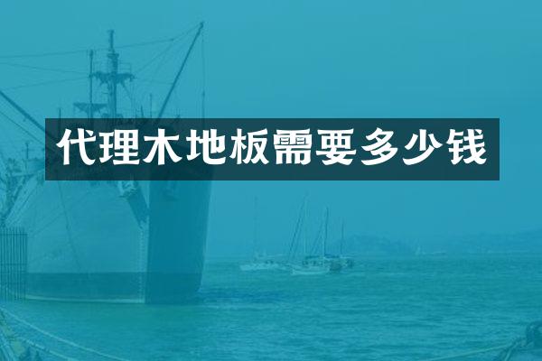 代理木地板需要多少钱