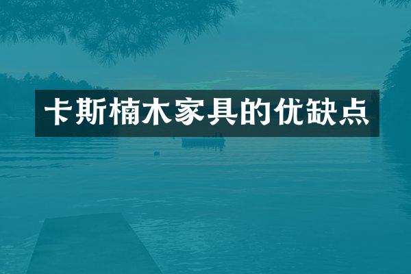 卡斯楠木家具的优缺点