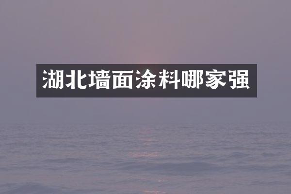 湖北墙面涂料哪家强