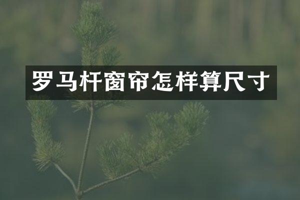 罗马杆窗帘怎样算尺寸