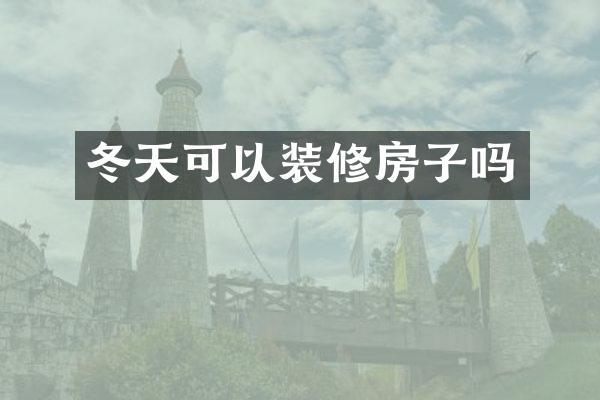 冬天可以装修房子吗