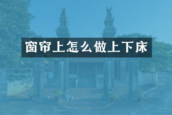 窗帘上怎么做上下床