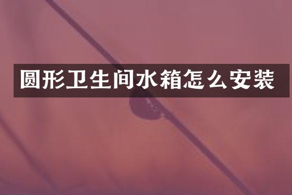圆形卫生间水箱怎么安装