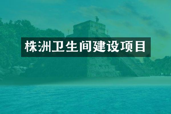 株洲卫生间建设项目