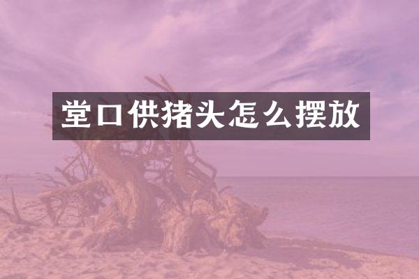 堂口供猪头怎么摆放