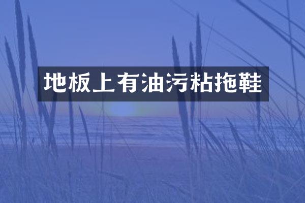 地板上有油污粘拖鞋