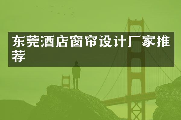 东莞酒店窗帘设计厂家推荐