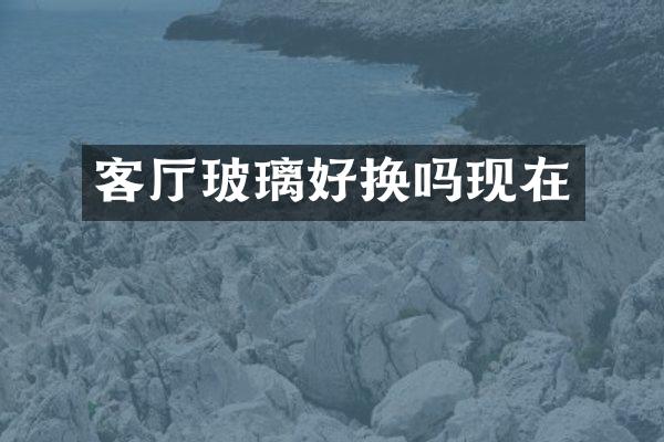 客厅玻璃好换吗现在
