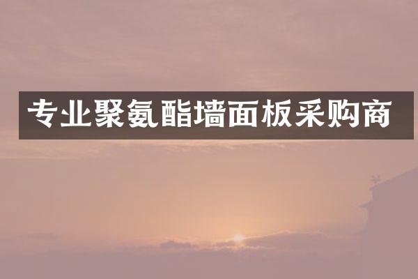 专业聚氨酯墙面板采购商