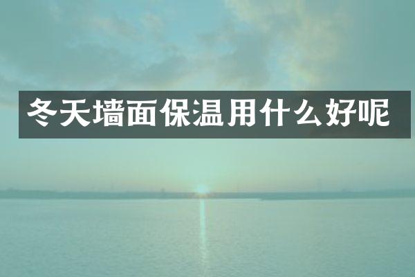 冬天墙面保温用什么好呢