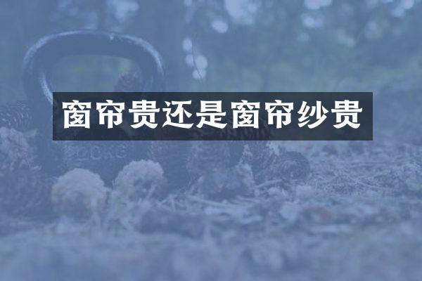 窗帘贵还是窗帘纱贵