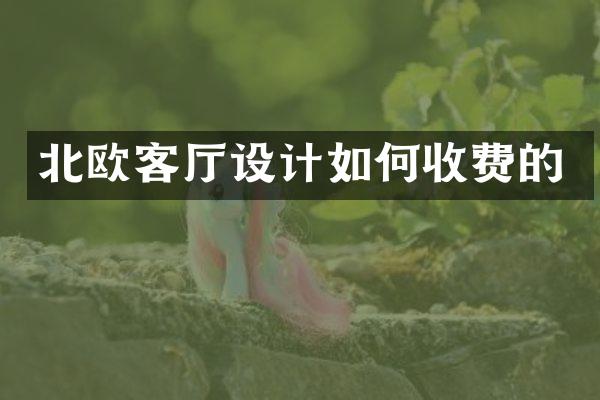 北欧客厅设计如何收费的