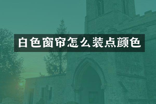 白色窗帘怎么装点颜色