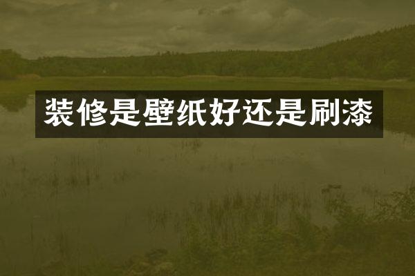 装修是壁纸好还是刷漆