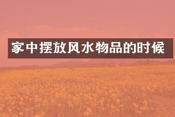家中摆放风水物品的时候