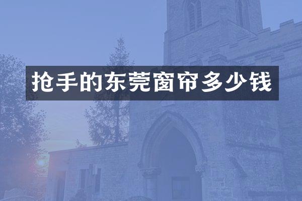 抢手的东莞窗帘多少钱