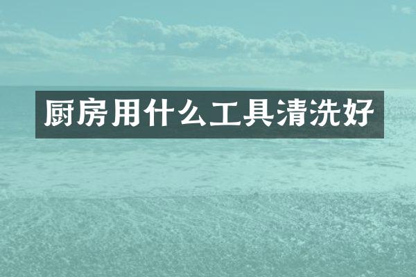 厨房用什么工具清洗好
