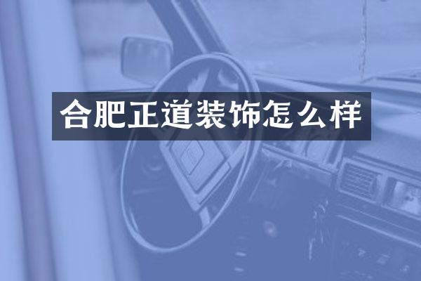 合肥正道装饰怎么样