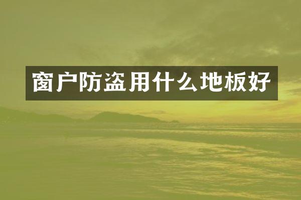 窗户防盗用什么地板好