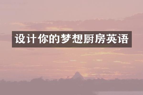 设计你的梦想厨房英语