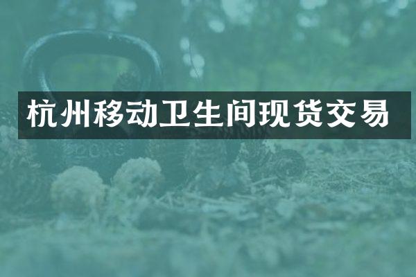 杭州移动卫生间现货交易