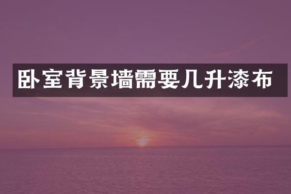 卧室背景墙需要几升漆布