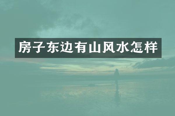 房子东边有山风水怎样