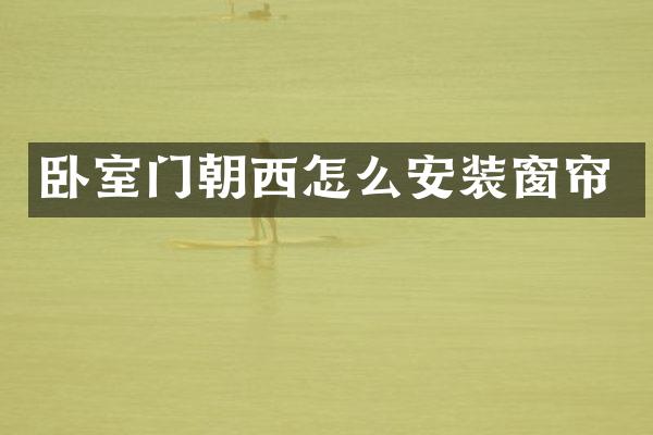 卧室门朝西怎么安装窗帘