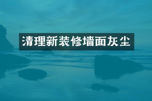 清理新装修墙面灰尘