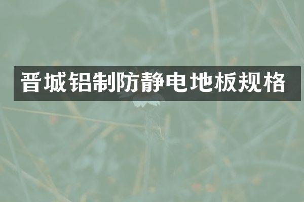 晋城铝制防静电地板规格