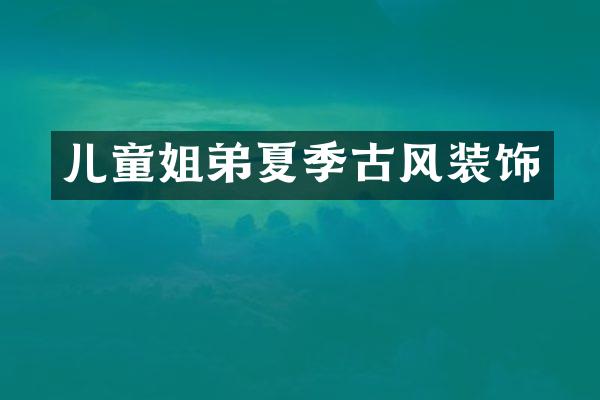 儿童姐弟夏季古风装饰