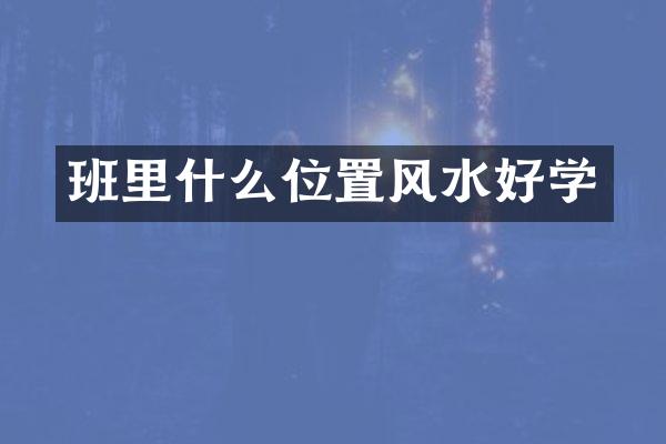 班里什么位置风水好学