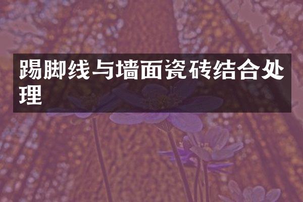 踢脚线与墙面瓷砖结合处理