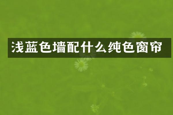 浅蓝色墙配什么纯色窗帘