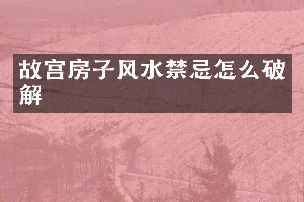 故宫房子风水禁忌怎么破解