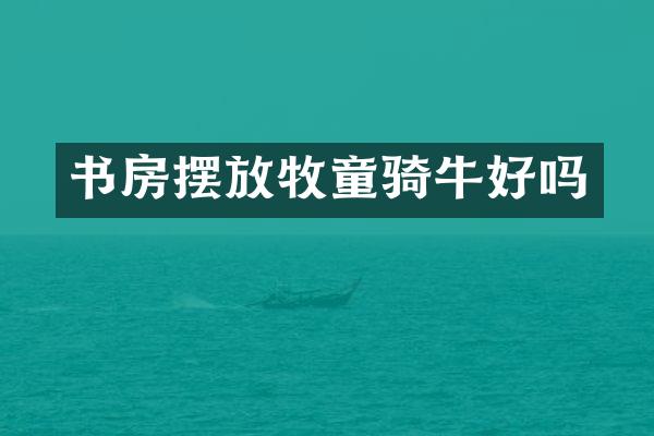 书房摆放牧童骑牛好吗