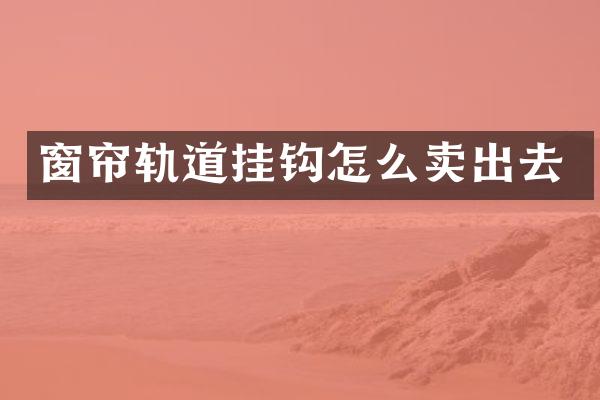 窗帘轨道挂钩怎么卖出去