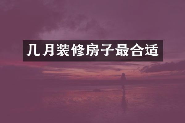 几月装修房子最合适