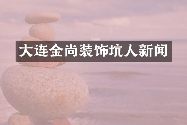 大连金尚装饰坑人新闻