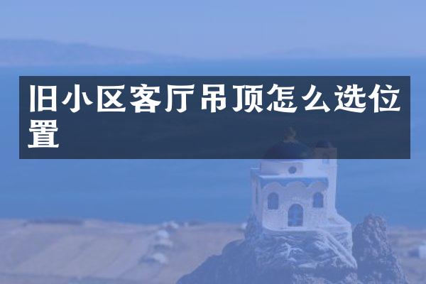 旧小区客厅吊顶怎么选位置