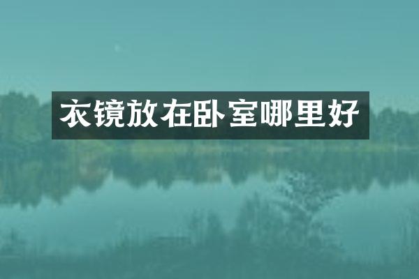 衣镜放在卧室哪里好