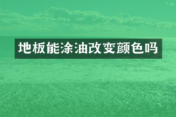 地板能涂油改变颜色吗