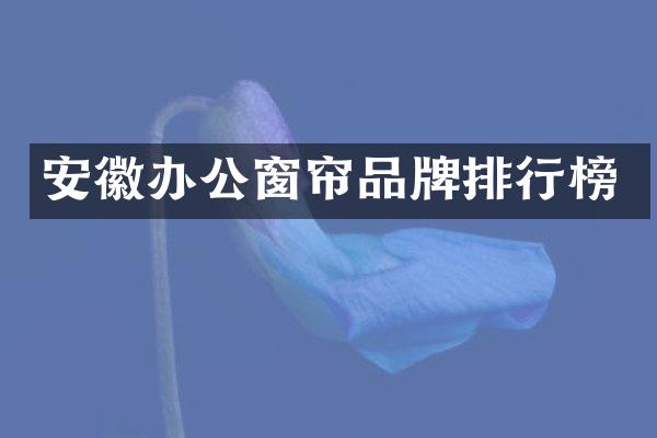 安徽办公窗帘品牌排行榜