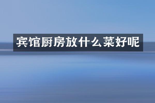 宾馆厨房放什么菜好呢