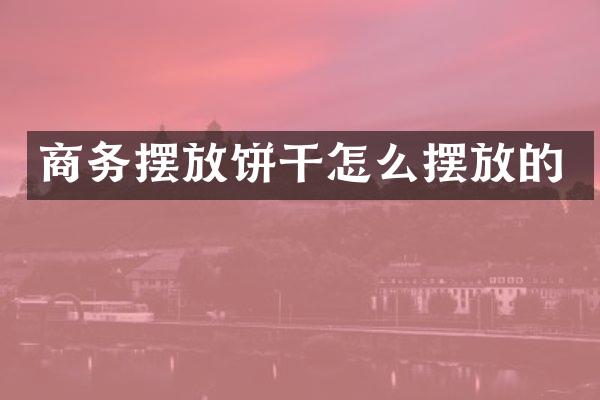 商务摆放饼干怎么摆放的
